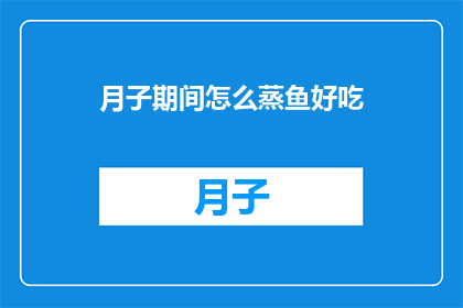 月子期间怎么蒸鱼好吃(月子期间如何蒸制美味鱼肴？)