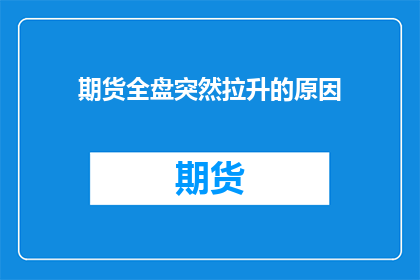 期货全盘突然拉升的原因(期货市场为何突然全面飙升？背后的原因是什么？)