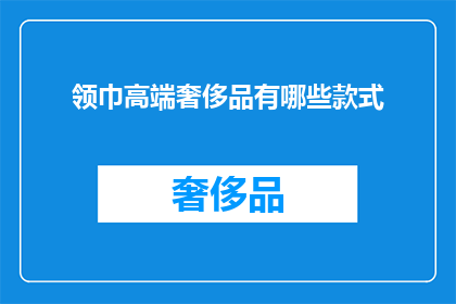 领巾高端奢侈品有哪些款式(领巾高端奢侈品的款式有哪些？)