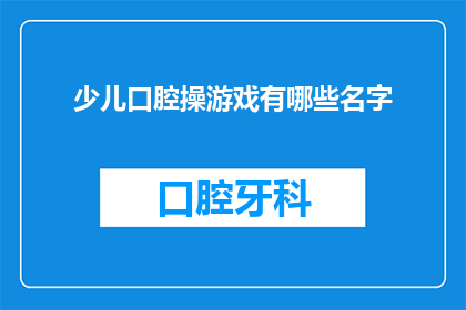 少儿口腔操游戏有哪些名字(询问关于少儿口腔操游戏的名称有哪些？)