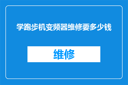 学跑步机变频器维修要多少钱(维修跑步机变频器的费用是多少？)