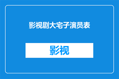 影视剧大宅子演员表(影视剧大宅子演员阵容揭秘：谁是你心中的银幕英雄？)