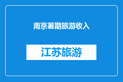 南京暑期旅游收入(南京暑期旅游收入是否达到预期目标？)