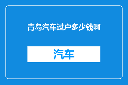 青岛汽车过户多少钱啊(青岛汽车过户费用是多少？)