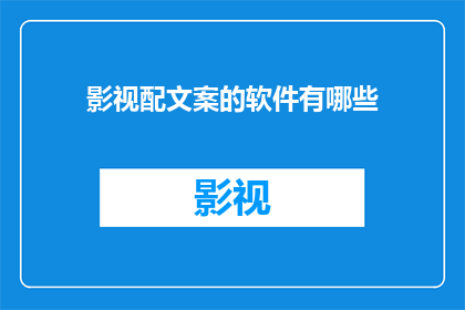 影视配文案的软件有哪些(影视配文案的幕后神器：探索那些让影视作品更生动的软件工具)