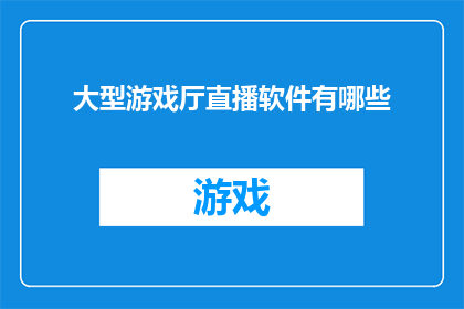 大型游戏厅直播软件有哪些(探索游戏厅直播软件的多样性：你最钟爱哪款？)
