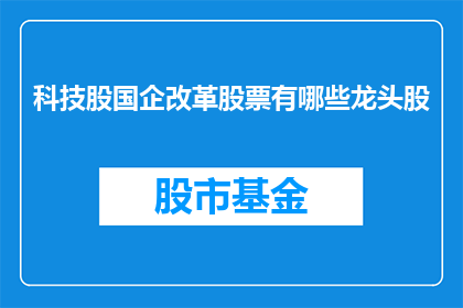 科技股国企改革股票有哪些龙头股(哪些科技股和国企改革股票是市场龙头？)