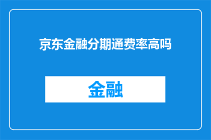 京东金融分期通费率高吗(京东金融分期通的费率是否偏高？)