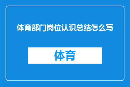 体育部门岗位认识总结怎么写(如何撰写一份关于体育部门岗位认识的总结报告？)