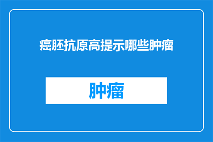 癌胚抗原高提示哪些肿瘤(癌胚抗原高暗示哪些肿瘤？)