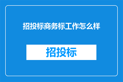 招投标商务标工作怎么样(招投标商务标工作的质量与效率如何？)