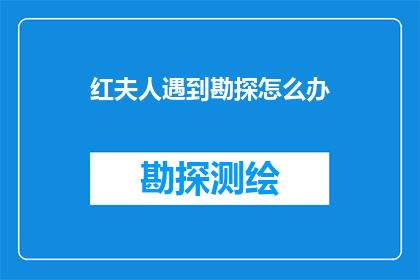 红夫人遇到勘探怎么办(红夫人在勘探过程中遇到难题，该如何应对？)