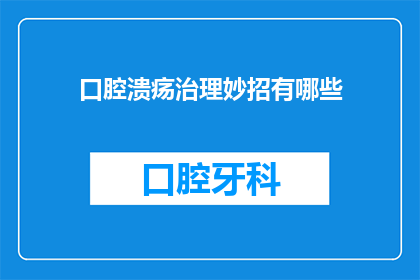 口腔溃疡治理妙招有哪些(口腔溃疡的治理方法有哪些？)