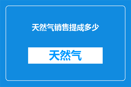 天然气销售提成多少(天然气销售提成的确切数额是多少？)