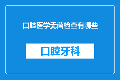 口腔医学无菌检查有哪些(口腔医学中，无菌检查的重要性与方法有哪些？)