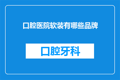 口腔医院软装有哪些品牌(口腔医院软装设计中，有哪些品牌值得推荐？)