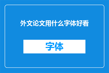 外文论文用什么字体好看(如何选择合适的字体风格以提升外文论文的可读性？)