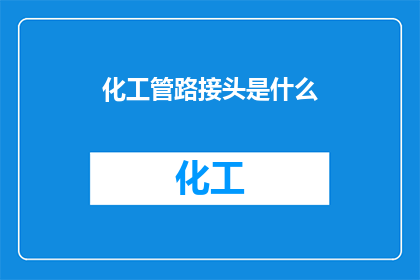 化工管路接头是什么(化工管路接头是什么？)