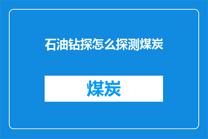 石油钻探怎么探测煤炭(石油钻探技术如何应用于探测煤炭资源？)