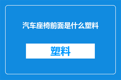 汽车座椅前面是什么塑料(汽车座椅前方的塑料材质是什么？)