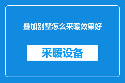 叠加别墅怎么采暖效果好(如何确保叠加别墅的采暖效果达到最佳？)