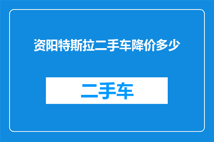 资阳特斯拉二手车降价多少(资阳特斯拉二手车价格降幅如何？)