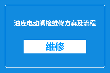 油库电动阀检维修方案及流程(如何制定一个全面且高效的油库电动阀检修与维护流程？)