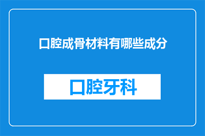 口腔成骨材料有哪些成分(口腔成骨材料的成分有哪些？)