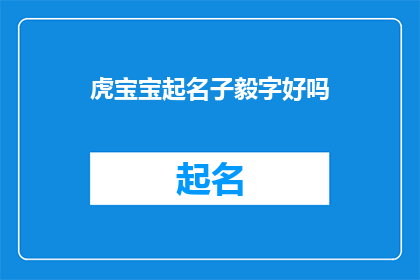 虎宝宝起名子毅字好吗(虎宝宝起名子毅字是否合适？一个疑问句风格的长标题，探讨了给虎宝宝起名为子毅的适宜性)