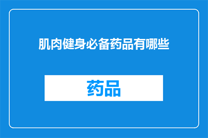 肌肉健身必备药品有哪些(肌肉健身爱好者必知：哪些药品能助你一臂之力？)