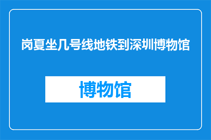 岗夏坐几号线地铁到深圳博物馆(如何乘坐地铁前往深圳博物馆？)