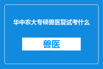 华中农大专硕兽医复试考什么(华中农业大学兽医硕士复试究竟考察哪些内容？)