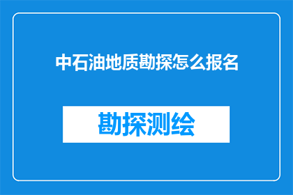 中石油地质勘探怎么报名(如何报名参加中石油地质勘探项目？)
