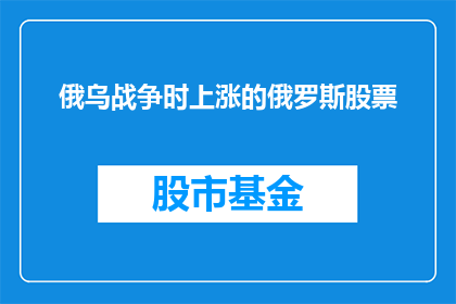 俄乌战争时上涨的俄罗斯股票(俄乌冲突期间，俄罗斯股市的波动情况如何？)