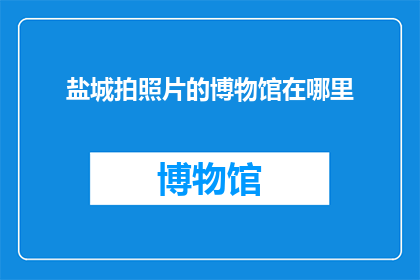 盐城拍照片的博物馆在哪里(盐城博物馆在哪里可以拍摄到令人惊叹的照片？)