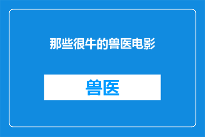 那些很牛的兽医电影(那些令人叹为观止的兽医电影：它们是如何塑造我们对于动物护理和医疗知识的理解和欣赏？)