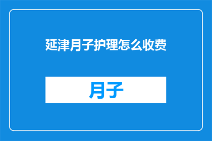 延津月子护理怎么收费(延津月子护理服务费用是多少？)