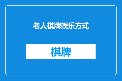 老人棋牌娱乐方式(探索老年人的棋牌游戏娱乐方式：您认为哪种游戏最适合他们？)