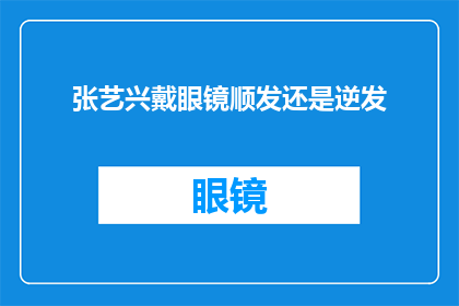 张艺兴戴眼镜顺发还是逆发(张艺兴的发型之谜：是顺发还是逆发？)