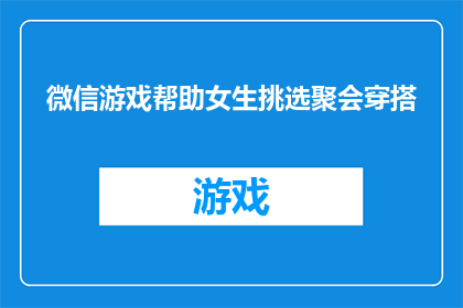 微信游戏帮助女生挑选聚会穿搭(如何为女生挑选聚会穿搭？微信游戏提供专业建议，助你轻松打造完美造型)