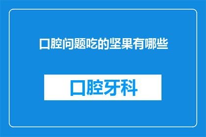 口腔问题吃的坚果有哪些(哪些坚果对口腔健康有益？)