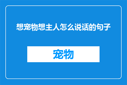 想宠物想主人怎么说话的句子(如何表达对宠物的深情与对主人的依恋？)