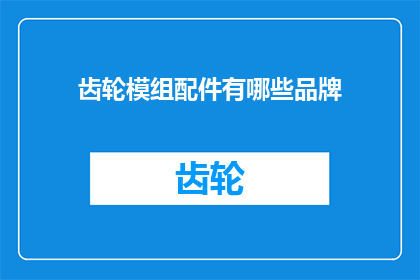 齿轮模组配件有哪些品牌(请问有哪些知名的齿轮模组配件品牌？)