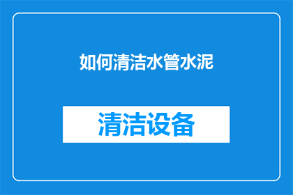 如何清洁水管水泥(如何有效清洁水管水泥？)