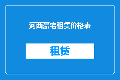 河西豪宅租赁价格表(河西区豪宅租赁市场现状：价格表一览，是否值得投资？)