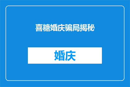 喜糖婚庆骗局揭秘(喜糖婚庆骗局揭秘：你被欺骗了吗？)