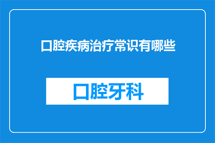 口腔疾病治疗常识有哪些(口腔疾病治疗的常见误区有哪些？)
