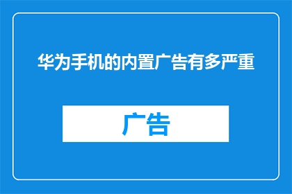 华为手机的内置广告有多严重(华为手机内置广告的严重程度究竟有多高？)