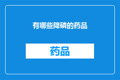 有哪些降磷的药品(哪些药品能有效降低体内磷含量？)