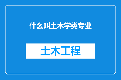 什么叫土木学类专业(什么是土木学类专业？)